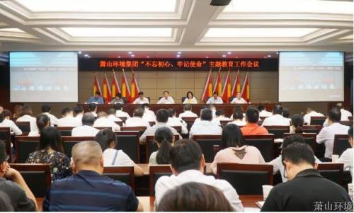 初心不改 使命不渝——萧山情形集团发动安排主题教育事情 - 党建园地 - 杭州萧山情形集团有限公司