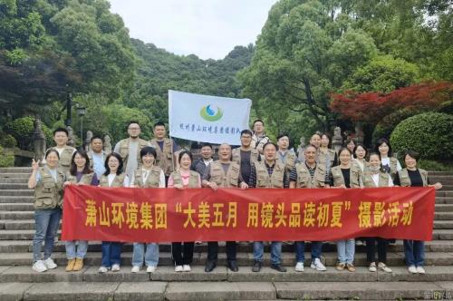 大美五月 用镜头品读初夏——萧山情形集团工会开展摄影采风运动 - 党建园地 - 杭州萧山情形集团有限公司